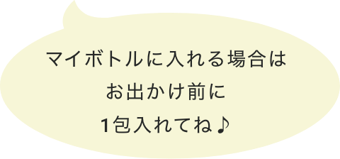 マイボトルに入れる場合はお出かけ前に1包入れてね